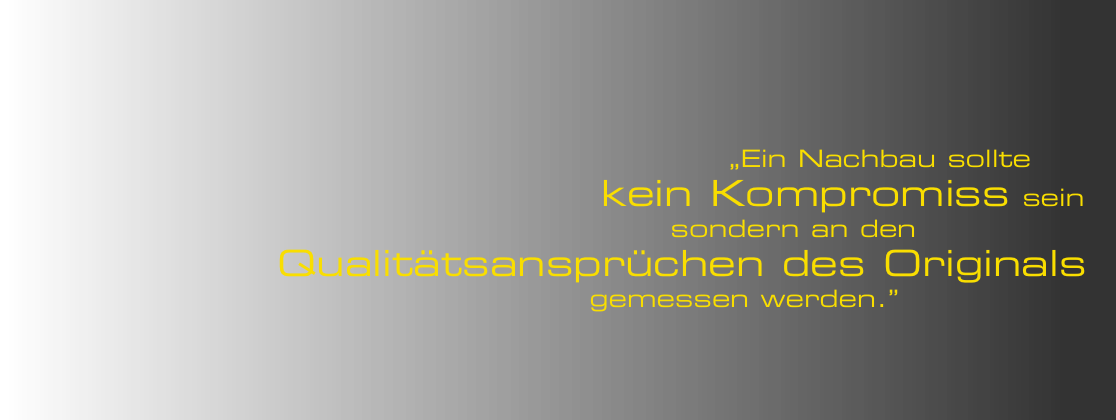  „Ein Nachbau sollte  kein Kompromiss sein  sondern an den   Qualitätsansprüchen des Originals  gemessen werden.”